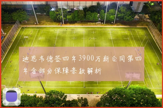 迪恩韦德签四年3900万新合同第四年含部分保障条款解析