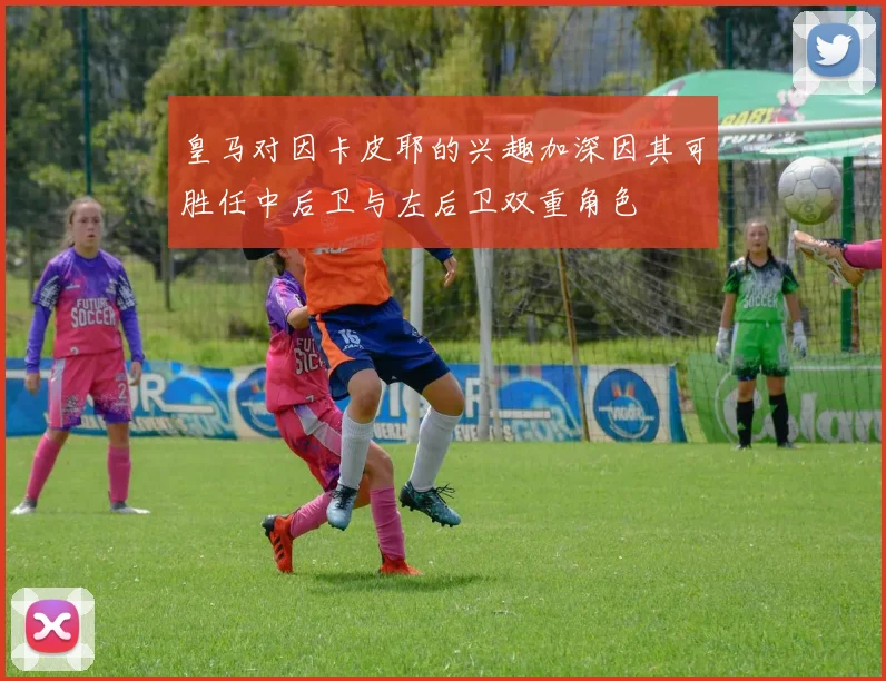 皇马对因卡皮耶的兴趣加深因其可胜任中后卫与左后卫双重角色