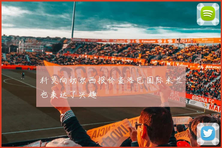 科莫向切尔西报价查洛巴国际米兰也表达了兴趣