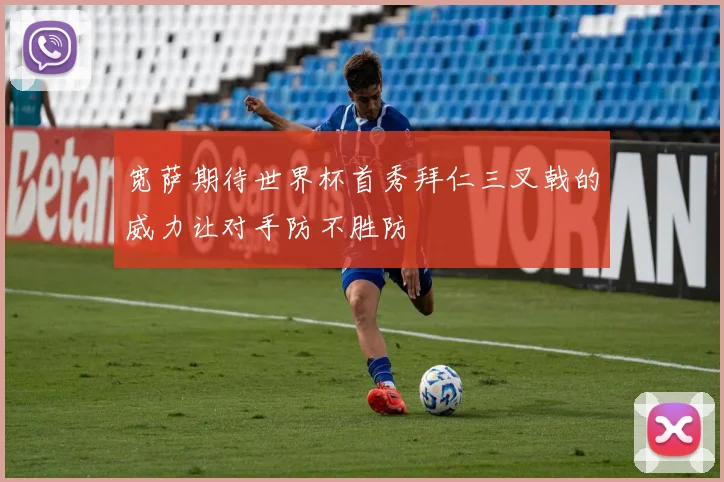 宽萨期待世界杯首秀拜仁三叉戟的威力让对手防不胜防