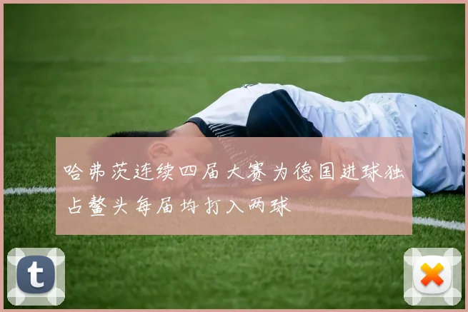 哈弗茨连续四届大赛为德国进球独占鳌头每届均打入两球